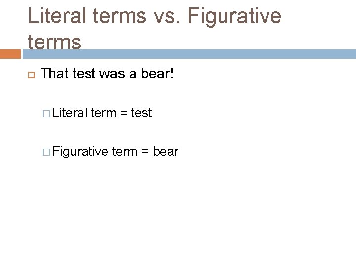 Literal terms vs. Figurative terms That test was a bear! � Literal term =