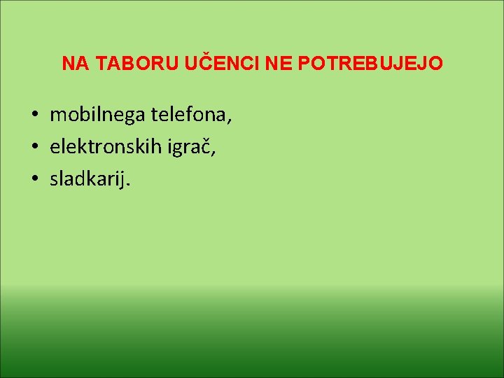 NA TABORU UČENCI NE POTREBUJEJO • mobilnega telefona, • elektronskih igrač, • sladkarij. 