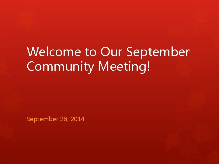Welcome to Our September Community Meeting! September 26, 2014 