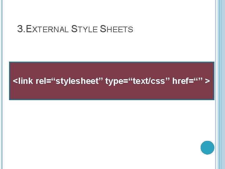 3. EXTERNAL STYLE SHEETS <link rel=“stylesheet” type=“text/css” href=“” > 