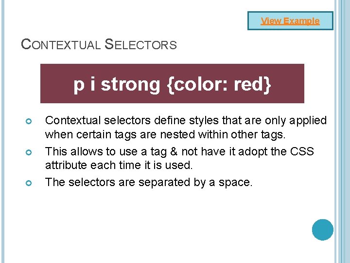 View Example CONTEXTUAL SELECTORS p i strong {color: red} Contextual selectors define styles that