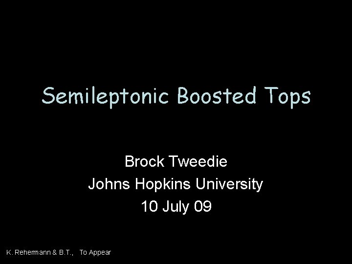 Semileptonic Boosted Tops Brock Tweedie Johns Hopkins University 10 July 09 K. Rehermann &