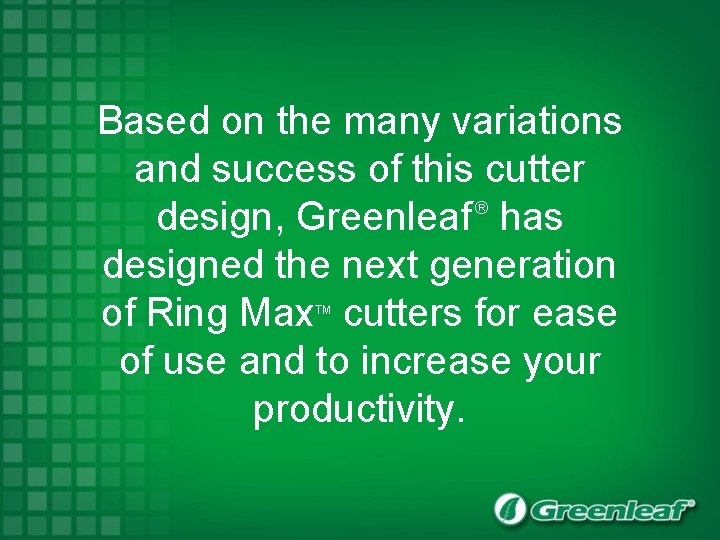 Based on the many variations and success of this cutter ® design, Greenleaf has