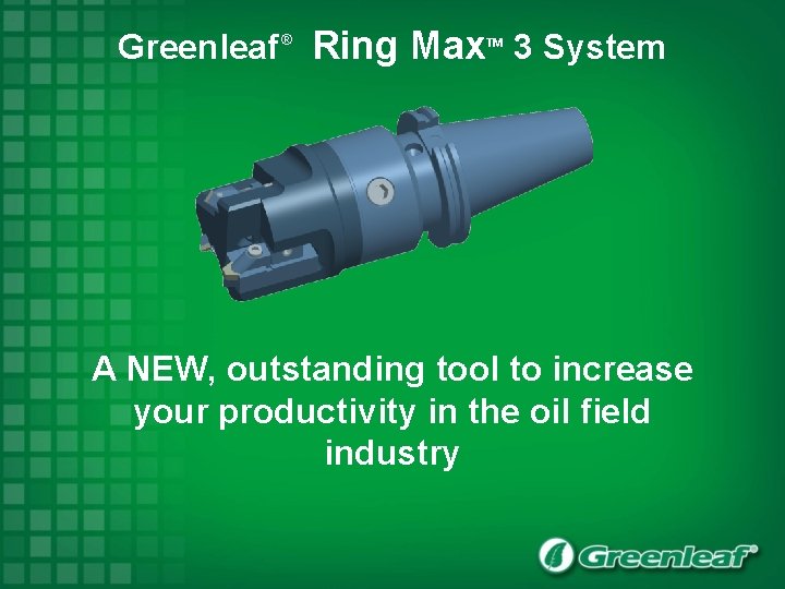 Greenleaf ® Ring Max 3 System TM A NEW, outstanding tool to increase your