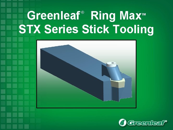 Greenleaf Ring Max STX Series Stick Tooling ® TM 