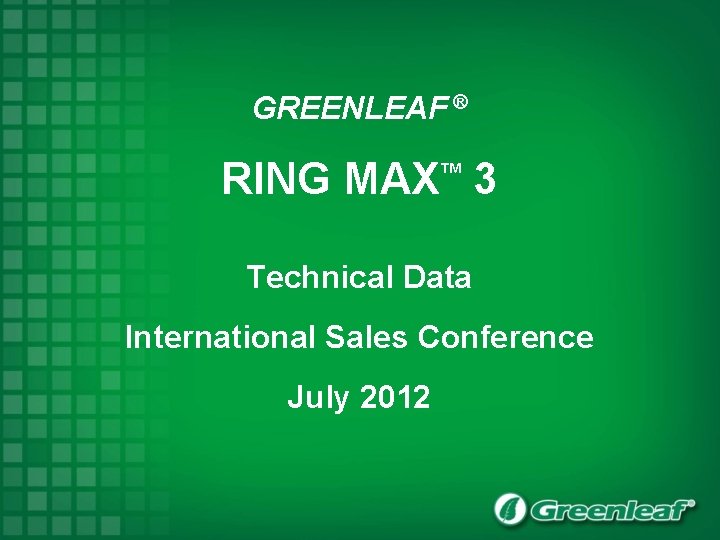 GREENLEAF ® RING MAX 3 TM Technical Data International Sales Conference July 2012 