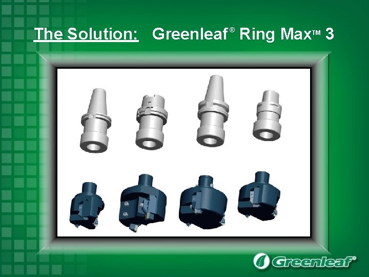 The Solution: Greenleaf Ring Max 3 ® TM 