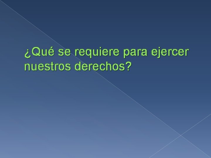 ¿Qué se requiere para ejercer nuestros derechos? 