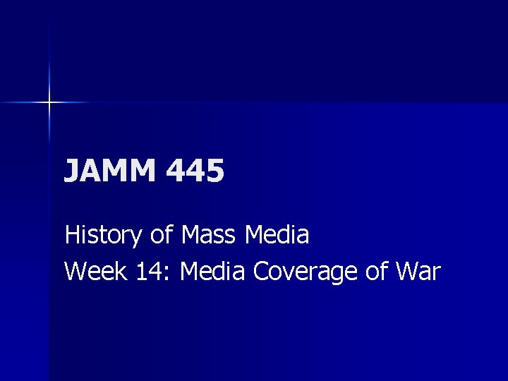 JAMM 445 History of Mass Media Week 14: Media Coverage of War 