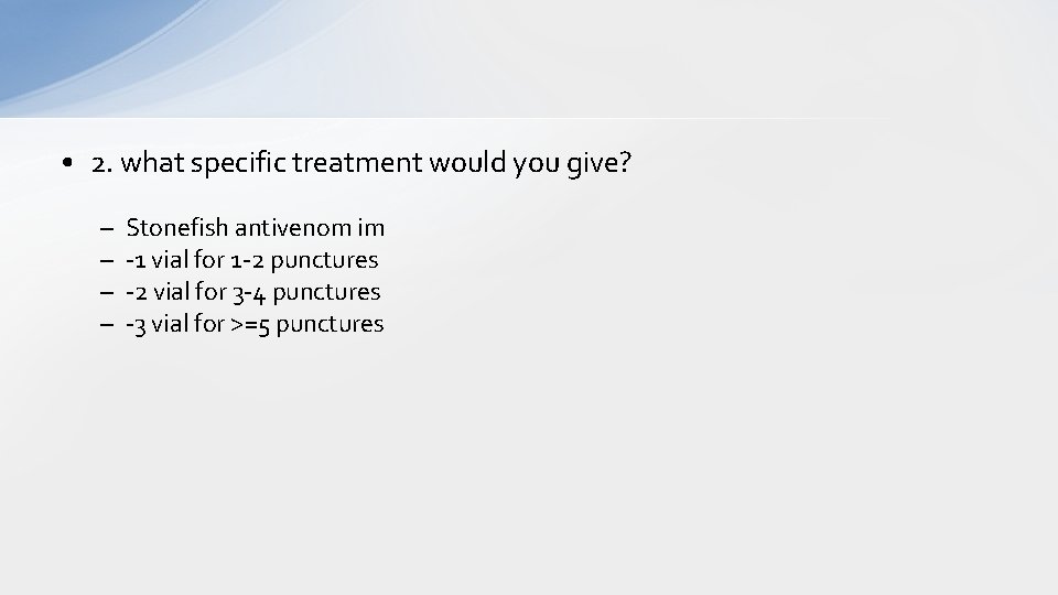  • 2. what specific treatment would you give? – – Stonefish antivenom im