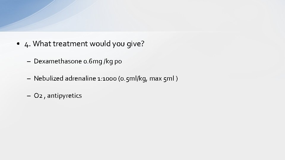  • 4. What treatment would you give? – Dexamethasone 0. 6 mg /kg