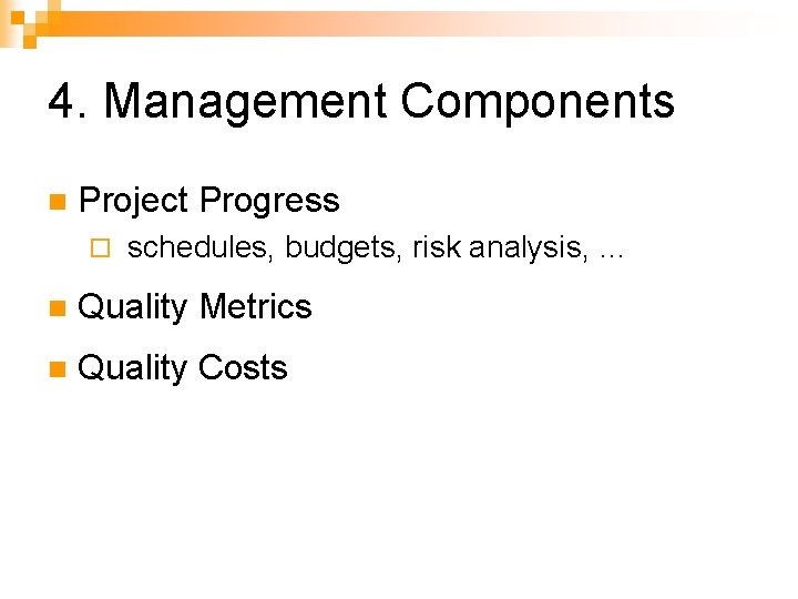 4. Management Components n Project Progress ¨ schedules, budgets, risk analysis, … n Quality