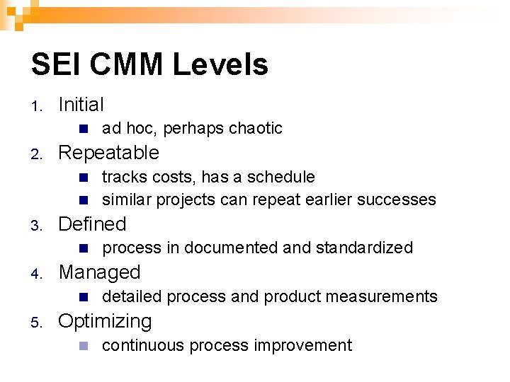 SEI CMM Levels 1. Initial n 2. ad hoc, perhaps chaotic Repeatable tracks costs,