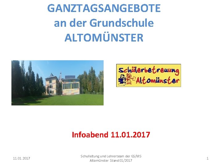 GANZTAGSANGEBOTE an der Grundschule ALTOMÜNSTER Infoabend 11. 01. 2017 Schulleitung und Lehrerteam der GS/MS