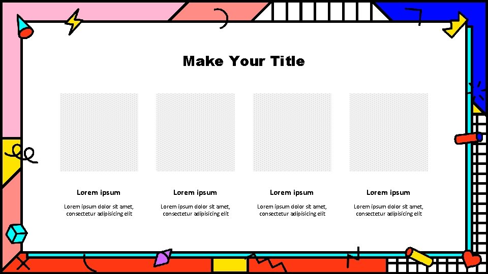 Make Your Title Lorem ipsum Lorem ipsum dolor sit amet, consectetur adipisicing elit 