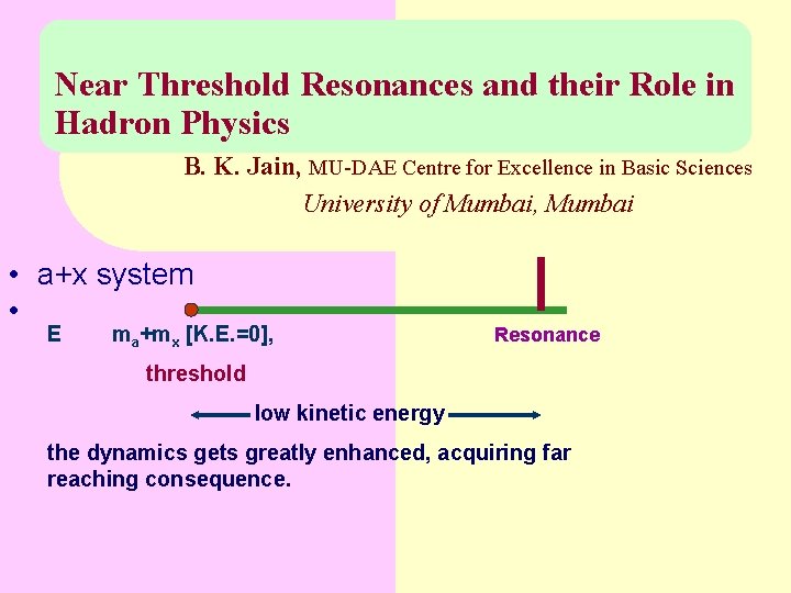 Near Threshold Resonances and their Role in Hadron Physics B. K. Jain, MU-DAE Centre