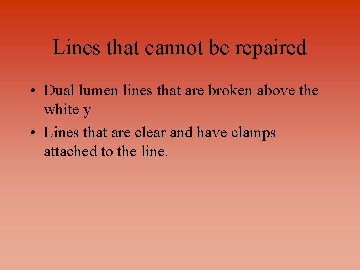 Lines that cannot be repaired • Dual lumen lines that are broken above the