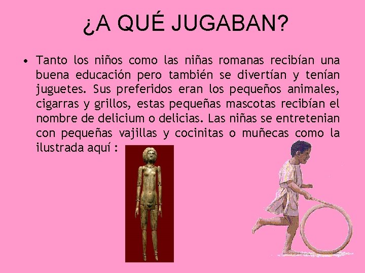 ¿A QUÉ JUGABAN? • Tanto los niños como las niñas romanas recibían una buena