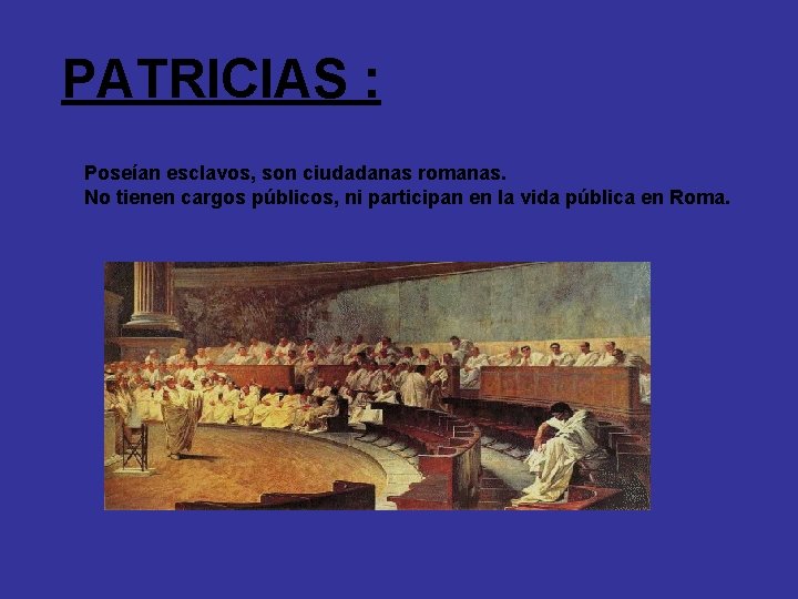 PATRICIAS : Poseían esclavos, son ciudadanas romanas. No tienen cargos públicos, ni participan en