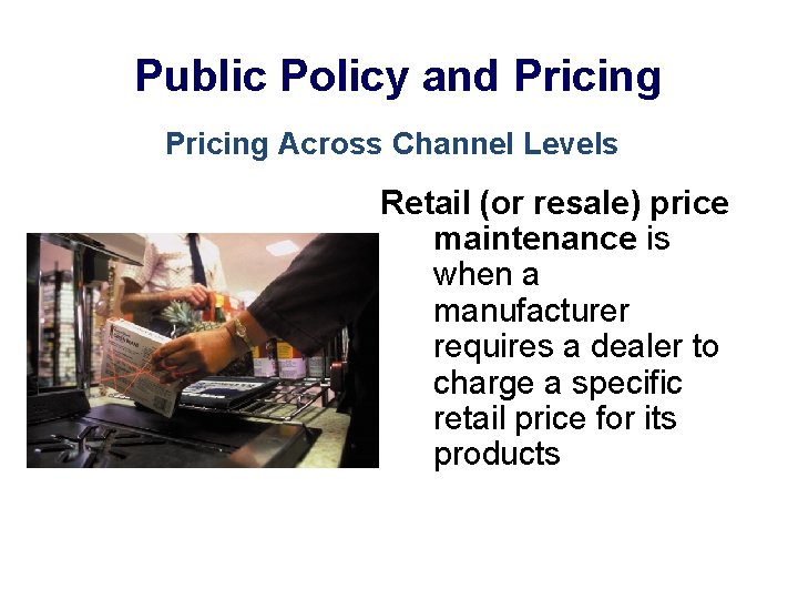 Public Policy and Pricing Across Channel Levels Retail (or resale) price maintenance is when