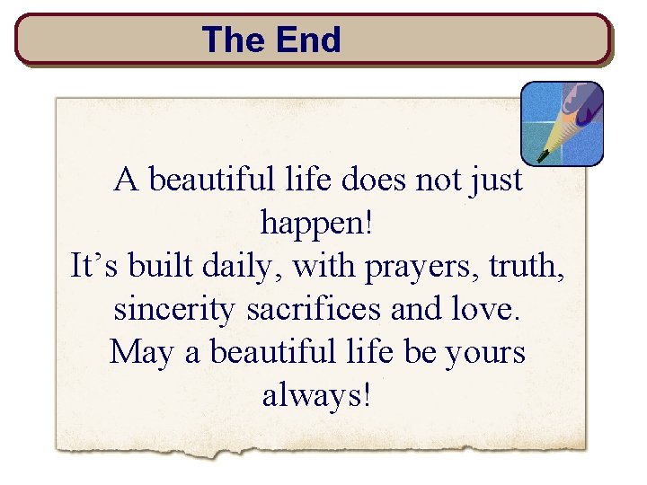 The End A beautiful life does not just happen! It’s built daily, with prayers,