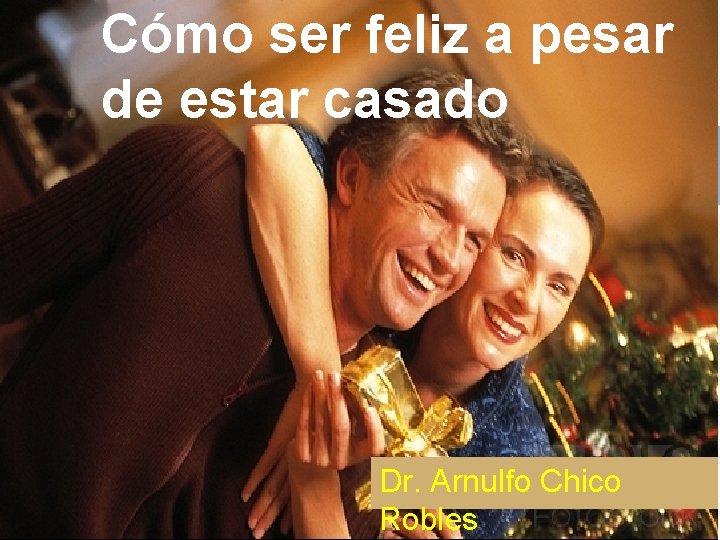 Cómo ser feliz a pesar de estar casado Dr. Arnulfo Chico Robles 