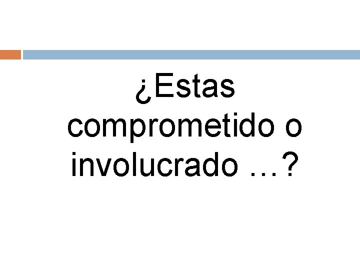 ¿Estas comprometido o involucrado …? 