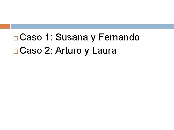 Caso 1: Susana y Fernando Caso 2: Arturo y Laura 