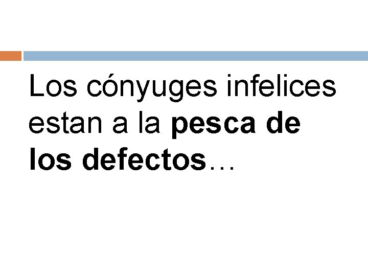 Los cónyuges infelices estan a la pesca de los defectos… 