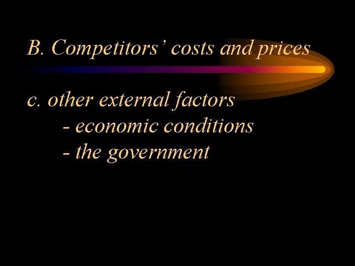 B. Competitors’ costs and prices c. other external factors - economic conditions - the