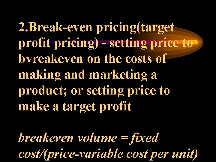 2. Break-even pricing(target profit pricing) - setting price to bvreakeven on the costs of