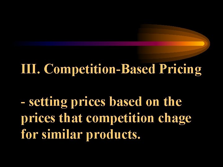 III. Competition-Based Pricing - setting prices based on the prices that competition chage for