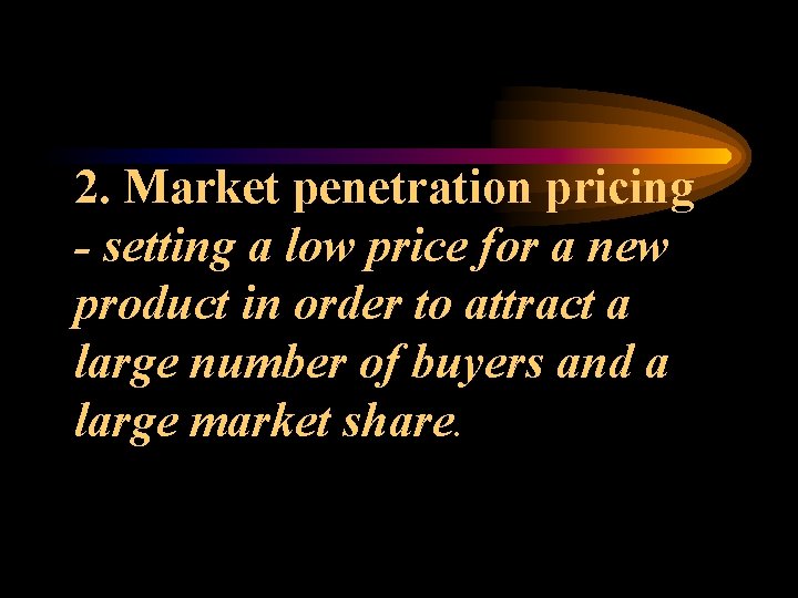 2. Market penetration pricing - setting a low price for a new product in