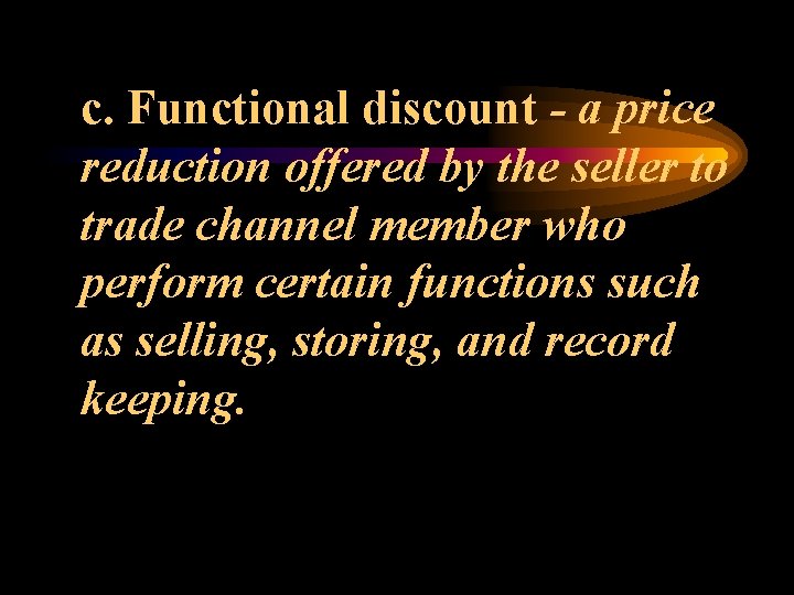 c. Functional discount - a price reduction offered by the seller to trade channel