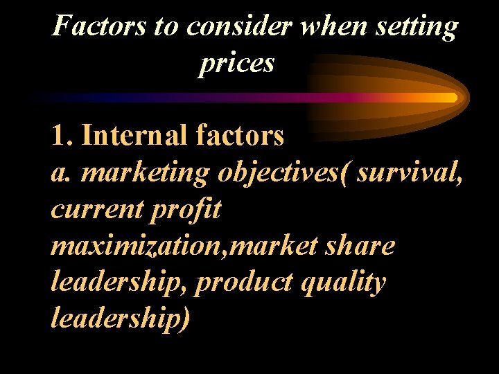 Factors to consider when setting prices 1. Internal factors a. marketing objectives( survival, current