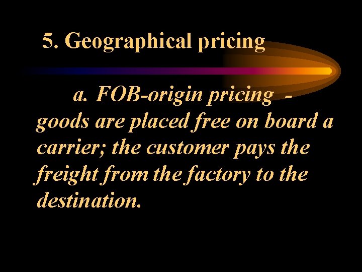 5. Geographical pricing a. FOB-origin pricing goods are placed free on board a carrier;