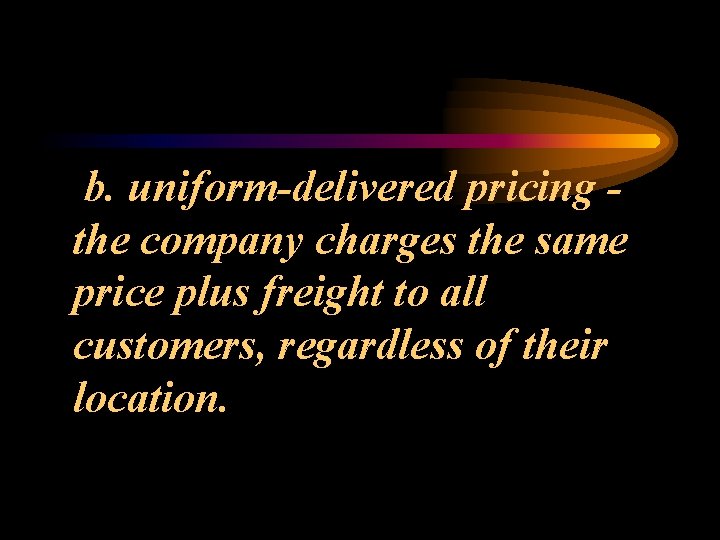 b. uniform-delivered pricing the company charges the same price plus freight to all customers,