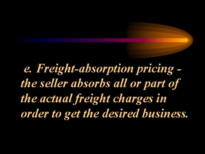 e. Freight-absorption pricing the seller absorbs all or part of the actual freight charges