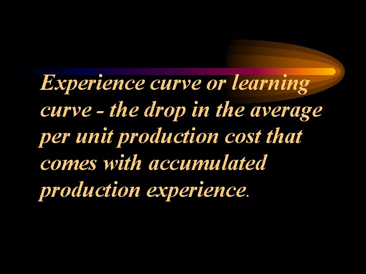 Experience curve or learning curve - the drop in the average per unit production
