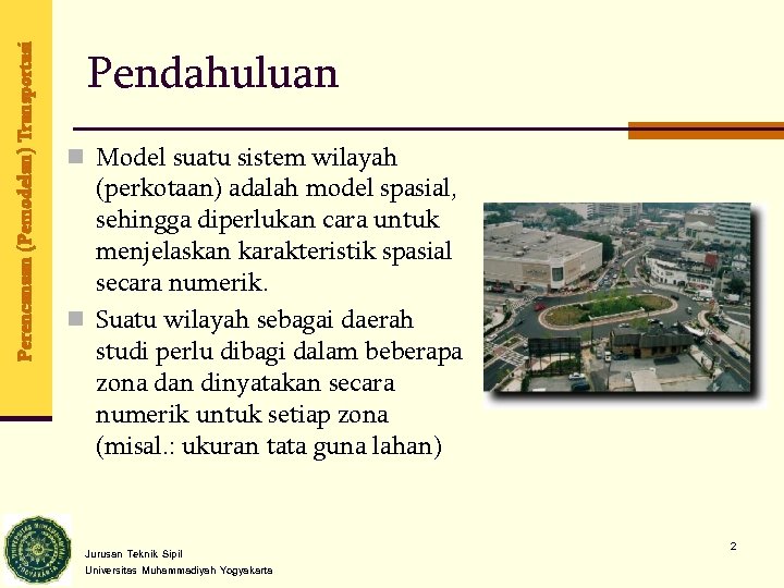 Perencanaan (Pemodelan) Transportasi Pendahuluan n Model suatu sistem wilayah (perkotaan) adalah model spasial, sehingga
