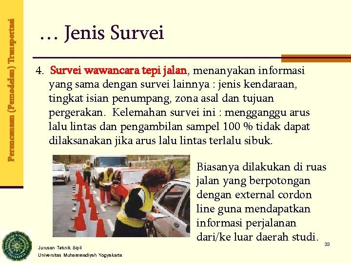 Perencanaan (Pemodelan) Transportasi … Jenis Survei 4. Survei wawancara tepi jalan, menanyakan informasi yang