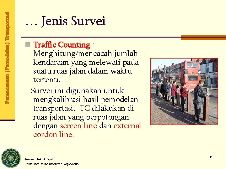 Perencanaan (Pemodelan) Transportasi … Jenis Survei n Traffic Counting : Menghitung/mencacah jumlah kendaraan yang