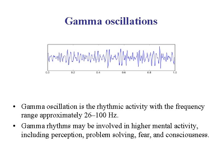 Gamma oscillations • Gamma oscillation is the rhythmic activity with the frequency range approximately