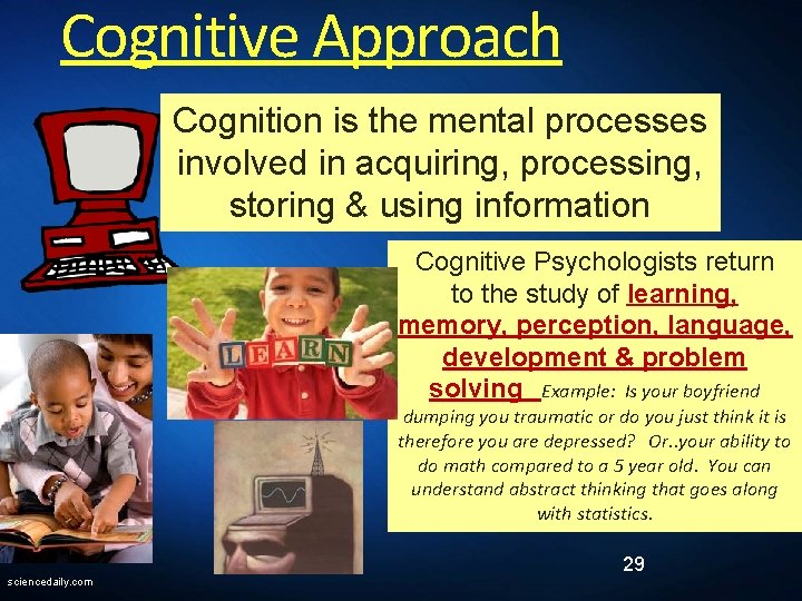 Cognitive Approach Cognition is the mental processes involved in acquiring, processing, storing & using