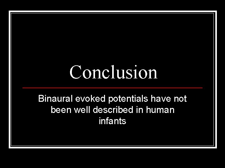 Conclusion Binaural evoked potentials have not been well described in human infants 