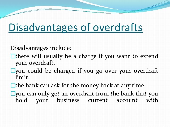 Disadvantages of overdrafts Disadvantages include: �there will usually be a charge if you want