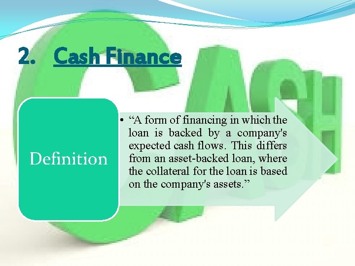 2. Cash Finance Definition • “A form of financing in which the loan is