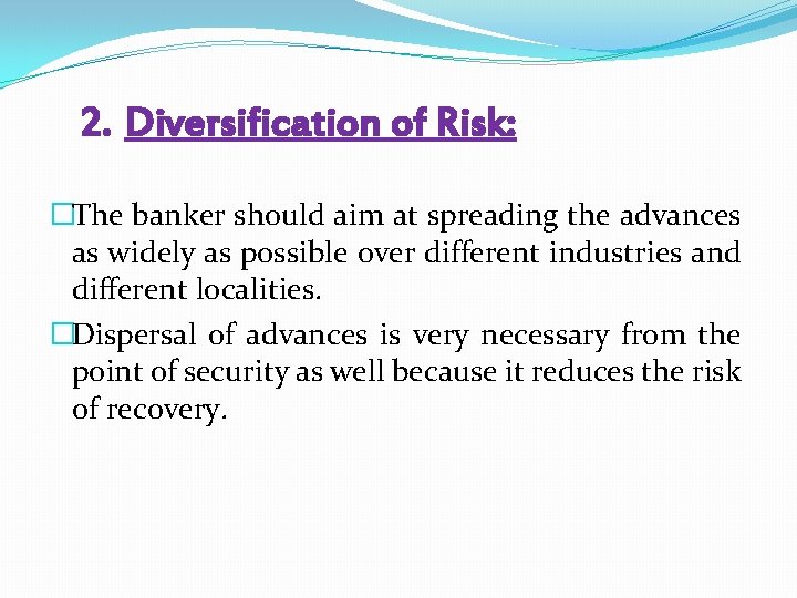 2. Diversification of Risk: �The banker should aim at spreading the advances as widely