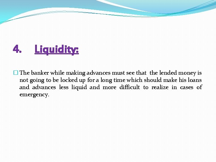 4. Liquidity: � The banker while making advances must see that the lended money