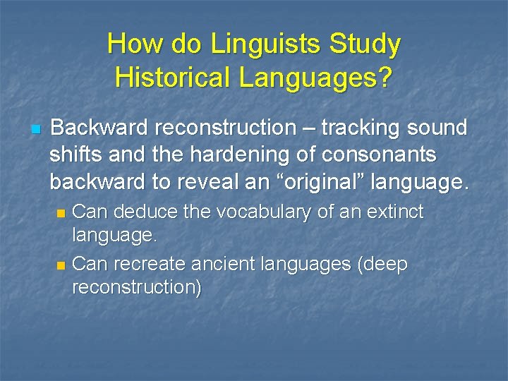 How do Linguists Study Historical Languages? n Backward reconstruction – tracking sound shifts and